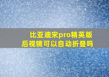 比亚迪宋pro精英版后视镜可以自动折叠吗