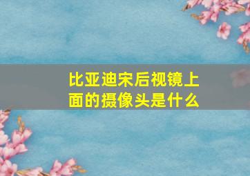 比亚迪宋后视镜上面的摄像头是什么