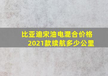 比亚迪宋油电混合价格2021款续航多少公里