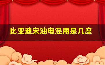 比亚迪宋油电混用是几座