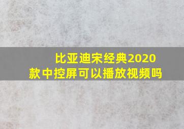 比亚迪宋经典2020款中控屏可以播放视频吗