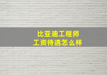 比亚迪工程师工资待遇怎么样