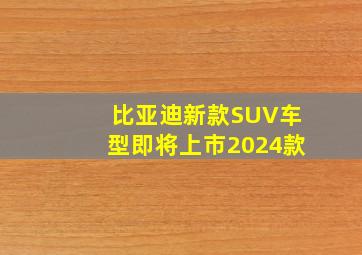 比亚迪新款SUV车型即将上市2024款