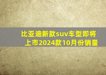 比亚迪新款suv车型即将上市2024款10月份销量