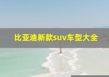 比亚迪新款suv车型大全