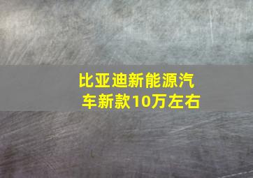 比亚迪新能源汽车新款10万左右