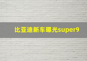 比亚迪新车曝光super9