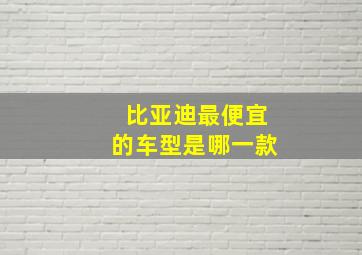 比亚迪最便宜的车型是哪一款