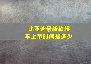 比亚迪最新款轿车上市时间是多少