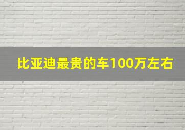 比亚迪最贵的车100万左右