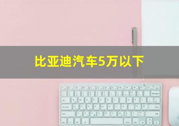 比亚迪汽车5万以下