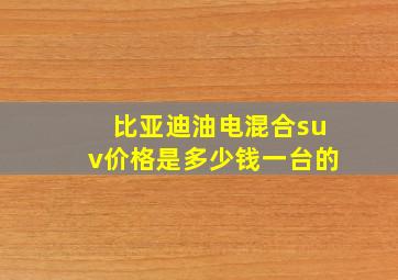 比亚迪油电混合suv价格是多少钱一台的