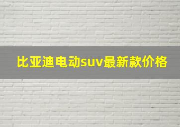 比亚迪电动suv最新款价格