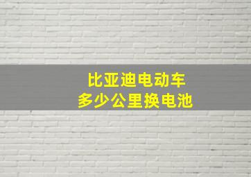 比亚迪电动车多少公里换电池