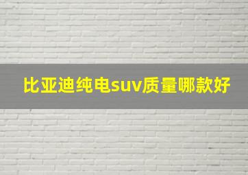 比亚迪纯电suv质量哪款好