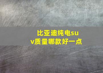 比亚迪纯电suv质量哪款好一点