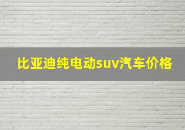 比亚迪纯电动suv汽车价格