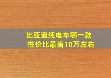 比亚迪纯电车哪一款性价比最高10万左右