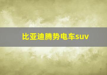 比亚迪腾势电车suv