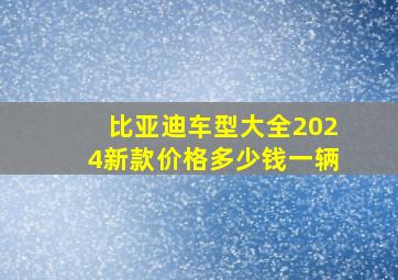 比亚迪车型大全2024新款价格多少钱一辆