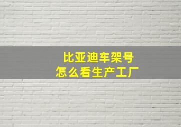 比亚迪车架号怎么看生产工厂