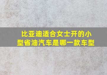 比亚迪适合女士开的小型省油汽车是哪一款车型