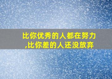 比你优秀的人都在努力,比你差的人还没放弃