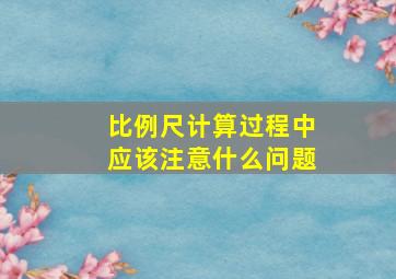 比例尺计算过程中应该注意什么问题