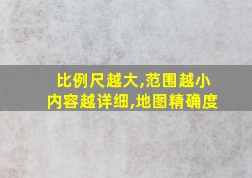 比例尺越大,范围越小内容越详细,地图精确度