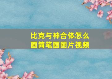 比克与神合体怎么画简笔画图片视频