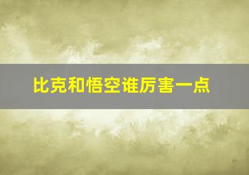 比克和悟空谁厉害一点