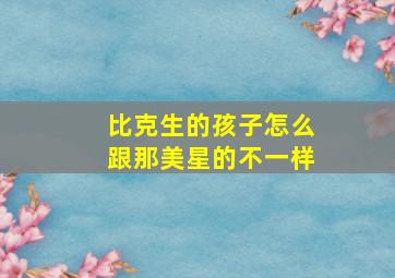 比克生的孩子怎么跟那美星的不一样