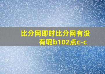 比分网即时比分网有没有呢b102点c-c