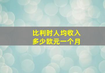 比利时人均收入多少欧元一个月