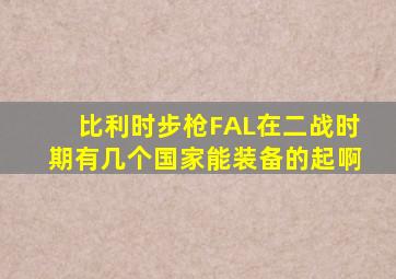 比利时步枪FAL在二战时期有几个国家能装备的起啊