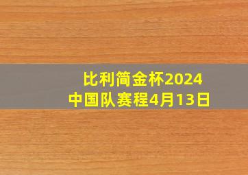 比利简金杯2024中国队赛程4月13日