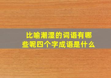 比喻潮湿的词语有哪些呢四个字成语是什么