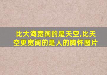 比大海宽阔的是天空,比天空更宽阔的是人的胸怀图片