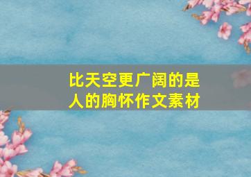 比天空更广阔的是人的胸怀作文素材