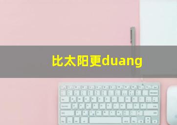 比太阳更duang