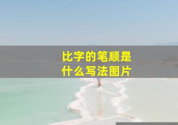 比字的笔顺是什么写法图片