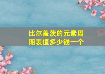 比尔盖茨的元素周期表值多少钱一个