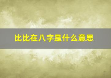 比比在八字是什么意思