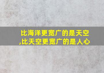 比海洋更宽广的是天空,比天空更宽广的是人心