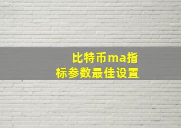 比特币ma指标参数最佳设置