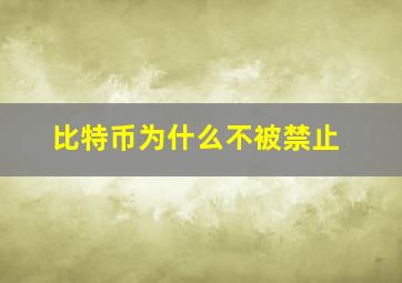 比特币为什么不被禁止