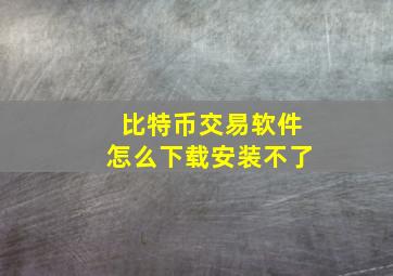 比特币交易软件怎么下载安装不了