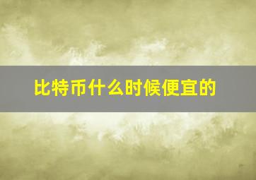 比特币什么时候便宜的