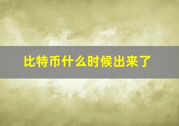 比特币什么时候出来了