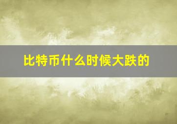 比特币什么时候大跌的